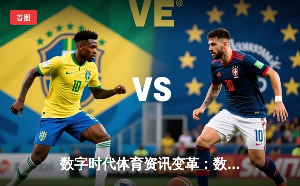 数字时代体育资讯变革：数据驱动如何重塑赛事解读与互动体验