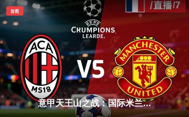 意甲天王山之战：国际米兰3-2险胜AC米兰，劳塔罗双响锁定胜局