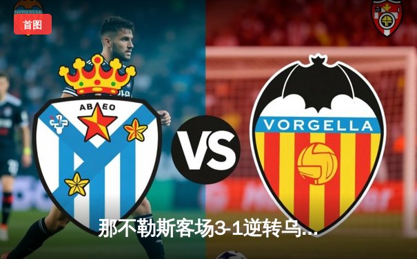 那不勒斯客场3-1逆转乌迪内斯，奥斯梅恩独中两元助球队重返欧冠区