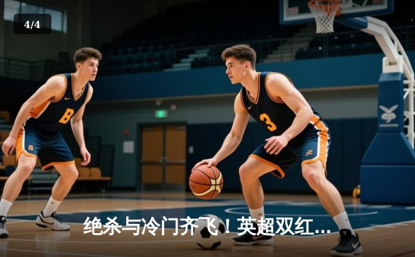 绝杀与冷门齐飞！英超双红会曼联补时逆转，德甲黑马狂飙登顶 - 4