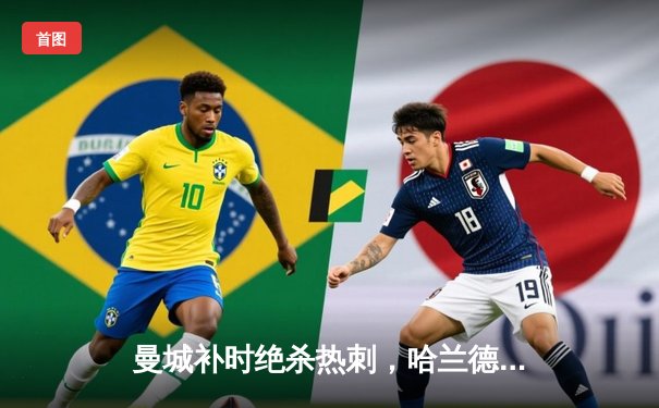 曼城补时绝杀热刺，哈兰德双响锁定英超冠军悬念