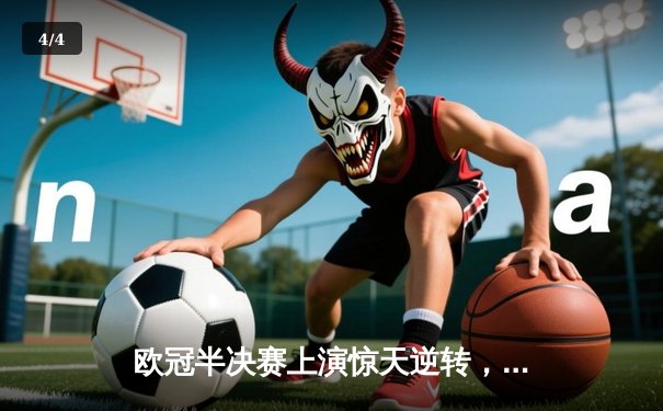 欧冠半决赛上演惊天逆转，皇马加时绝杀拜仁挺进温布利 - 4