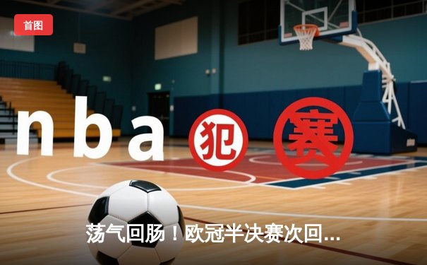 荡气回肠！欧冠半决赛次回合上演惊天逆转，皇马绝境逢生淘汰拜仁