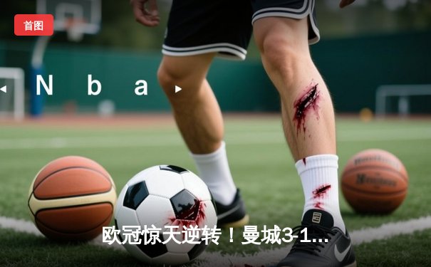 欧冠惊天逆转！曼城3-1客胜皇马总分6-5晋级决赛，哈兰德哑火B席梅开二度定乾坤