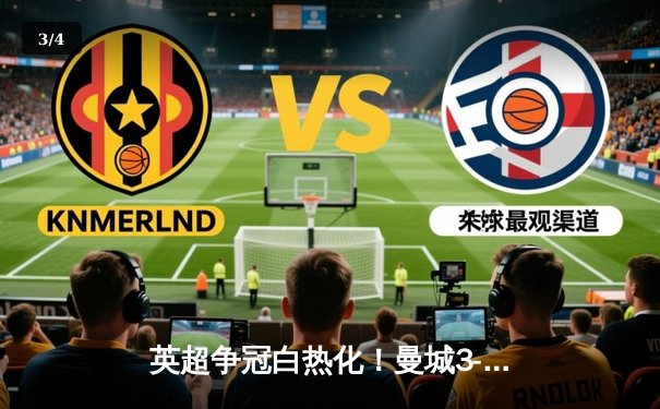 英超争冠白热化！曼城3-1逆转曼联，哈兰德双响领跑射手榜 - 3