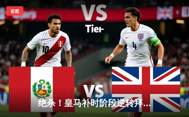 绝杀！皇马补时阶段逆转拜仁，欧冠半决赛上演戏剧性结局