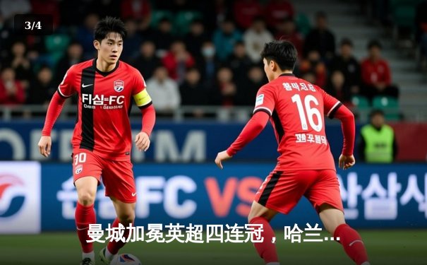 曼城加冕英超四连冠，哈兰德双响锁定胜局 - 3