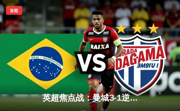 英超焦点战：曼城3-1逆转曼联，哈兰德双响领跑射手榜